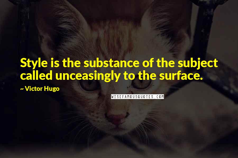 Victor Hugo Quotes: Style is the substance of the subject called unceasingly to the surface.