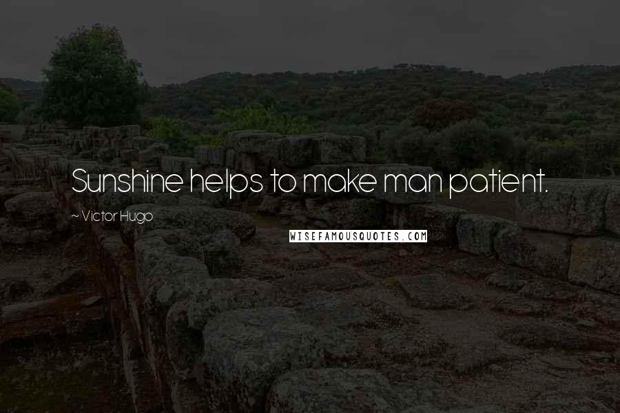 Victor Hugo Quotes: Sunshine helps to make man patient.