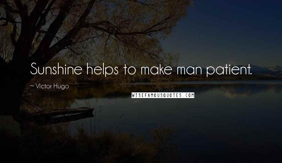 Victor Hugo Quotes: Sunshine helps to make man patient.