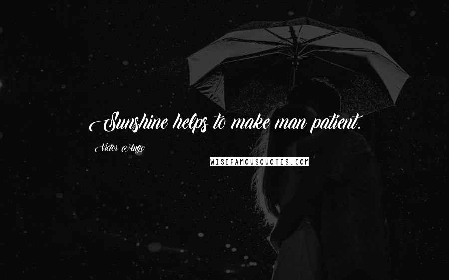 Victor Hugo Quotes: Sunshine helps to make man patient.