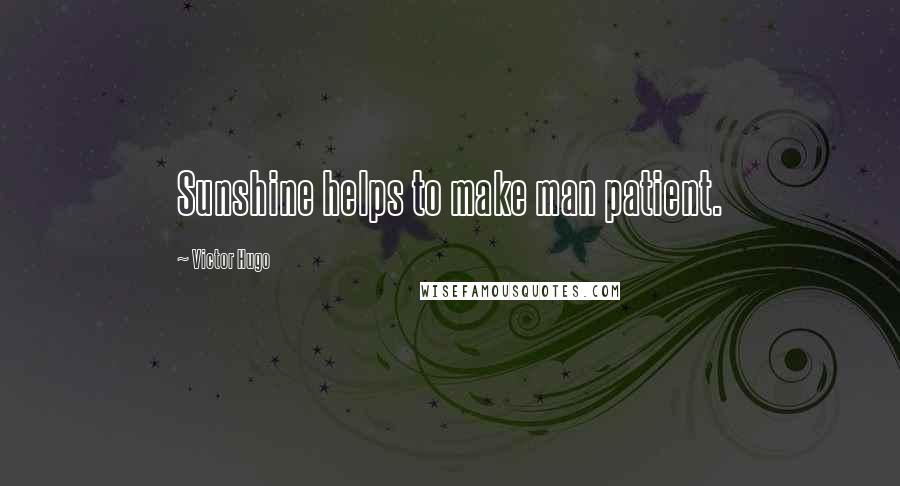 Victor Hugo Quotes: Sunshine helps to make man patient.