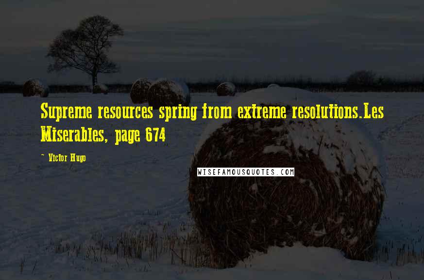 Victor Hugo Quotes: Supreme resources spring from extreme resolutions.Les Miserables, page 674