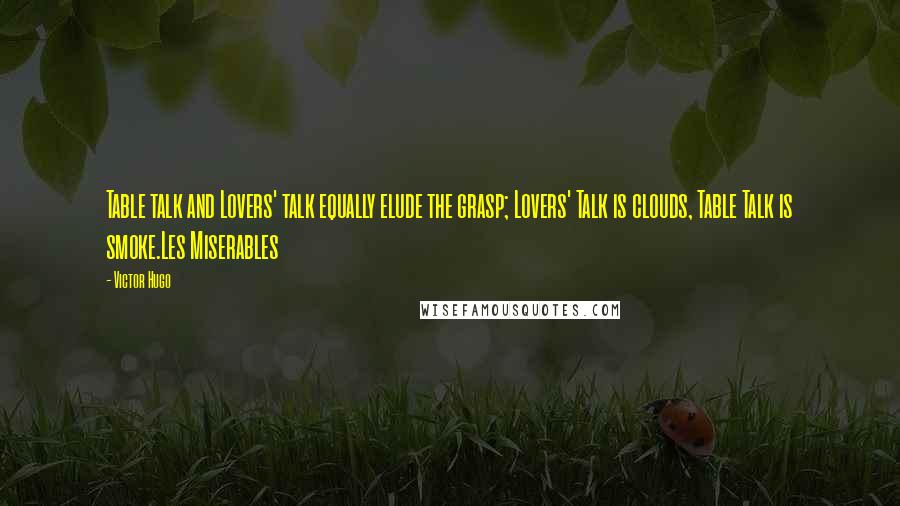 Victor Hugo Quotes: Table talk and Lovers' talk equally elude the grasp; Lovers' Talk is clouds, Table Talk is smoke.Les Miserables