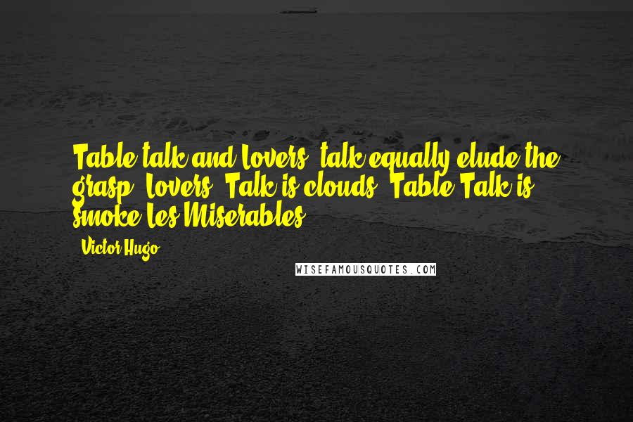 Victor Hugo Quotes: Table talk and Lovers' talk equally elude the grasp; Lovers' Talk is clouds, Table Talk is smoke.Les Miserables