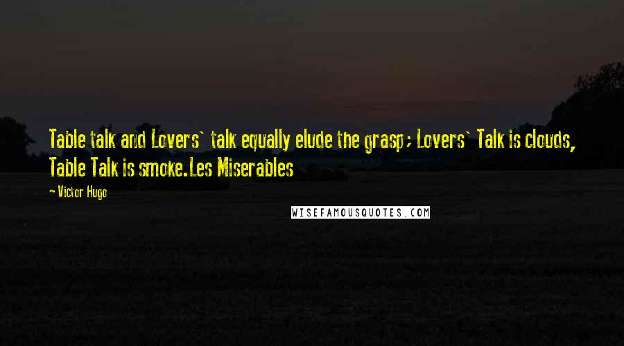 Victor Hugo Quotes: Table talk and Lovers' talk equally elude the grasp; Lovers' Talk is clouds, Table Talk is smoke.Les Miserables