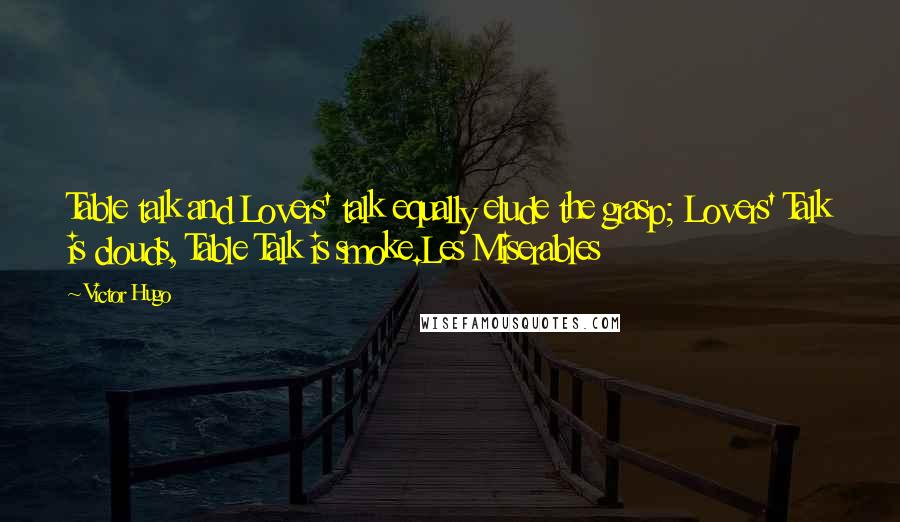 Victor Hugo Quotes: Table talk and Lovers' talk equally elude the grasp; Lovers' Talk is clouds, Table Talk is smoke.Les Miserables