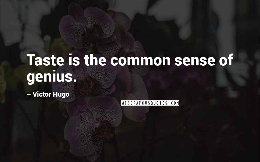 Victor Hugo Quotes: Taste is the common sense of genius.