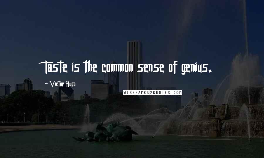 Victor Hugo Quotes: Taste is the common sense of genius.