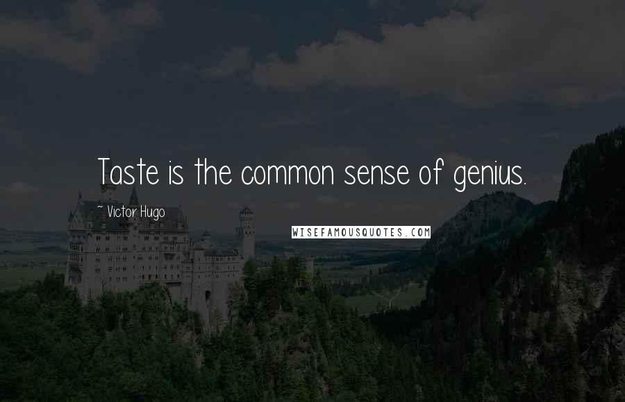 Victor Hugo Quotes: Taste is the common sense of genius.