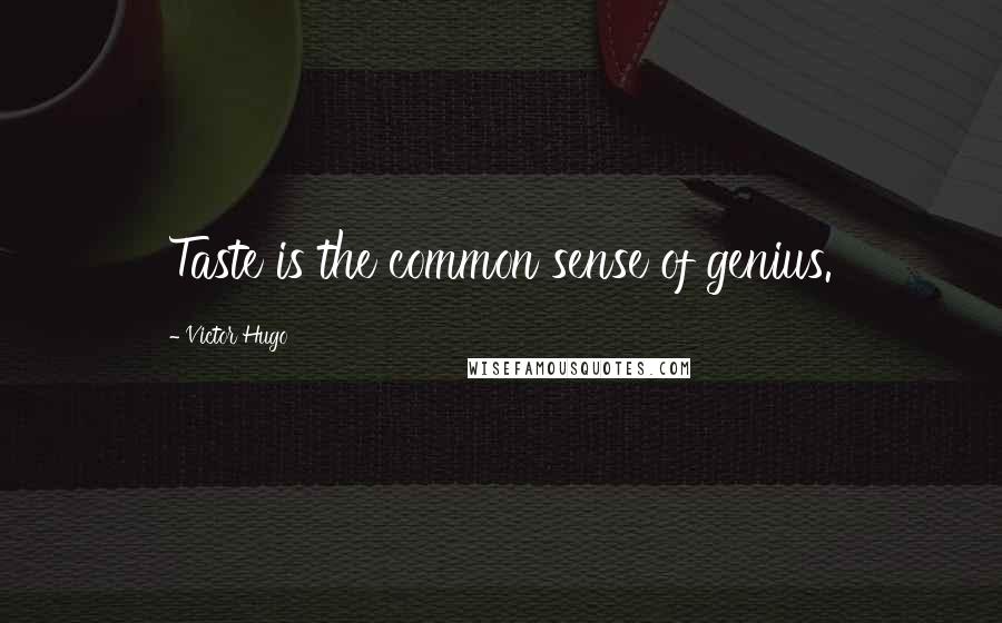 Victor Hugo Quotes: Taste is the common sense of genius.