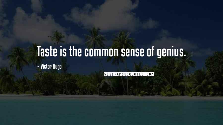 Victor Hugo Quotes: Taste is the common sense of genius.