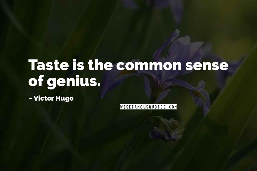 Victor Hugo Quotes: Taste is the common sense of genius.