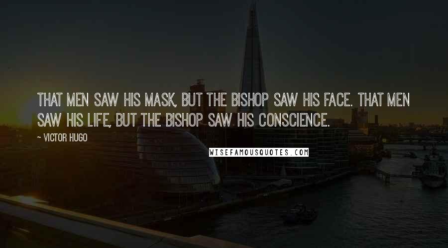 Victor Hugo Quotes: That men saw his mask, but the bishop saw his face. That men saw his life, but the bishop saw his conscience.