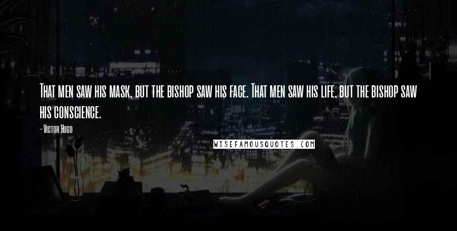 Victor Hugo Quotes: That men saw his mask, but the bishop saw his face. That men saw his life, but the bishop saw his conscience.
