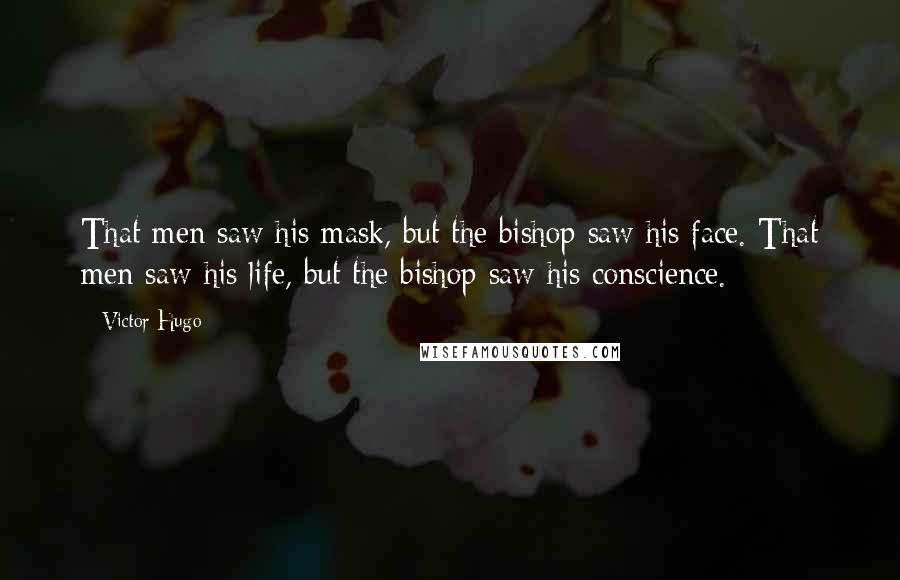 Victor Hugo Quotes: That men saw his mask, but the bishop saw his face. That men saw his life, but the bishop saw his conscience.