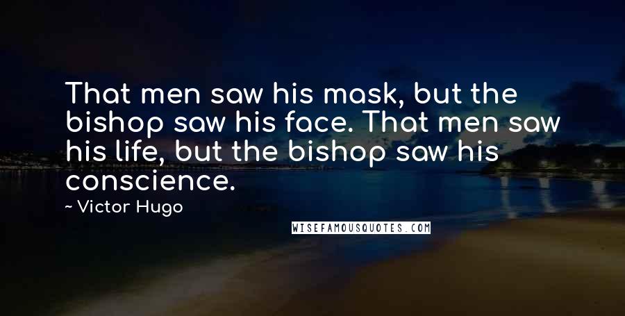 Victor Hugo Quotes: That men saw his mask, but the bishop saw his face. That men saw his life, but the bishop saw his conscience.