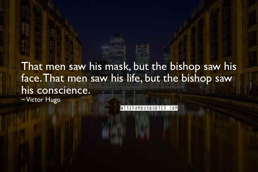 Victor Hugo Quotes: That men saw his mask, but the bishop saw his face. That men saw his life, but the bishop saw his conscience.