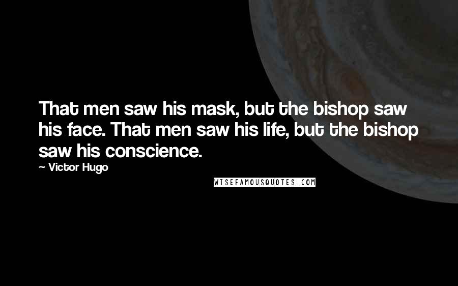 Victor Hugo Quotes: That men saw his mask, but the bishop saw his face. That men saw his life, but the bishop saw his conscience.