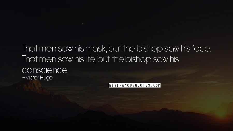 Victor Hugo Quotes: That men saw his mask, but the bishop saw his face. That men saw his life, but the bishop saw his conscience.