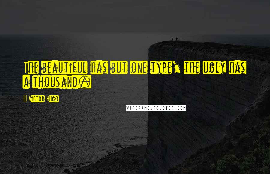 Victor Hugo Quotes: The beautiful has but one type, the ugly has a thousand.