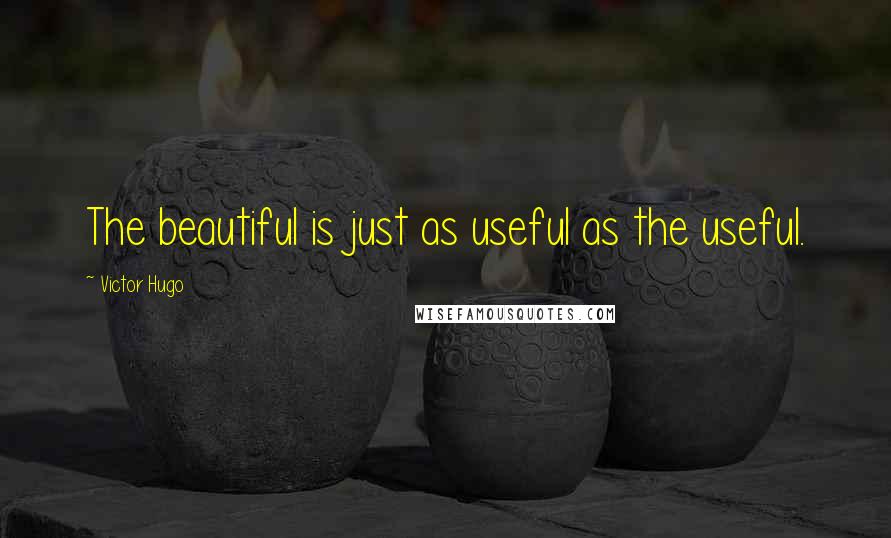 Victor Hugo Quotes: The beautiful is just as useful as the useful.