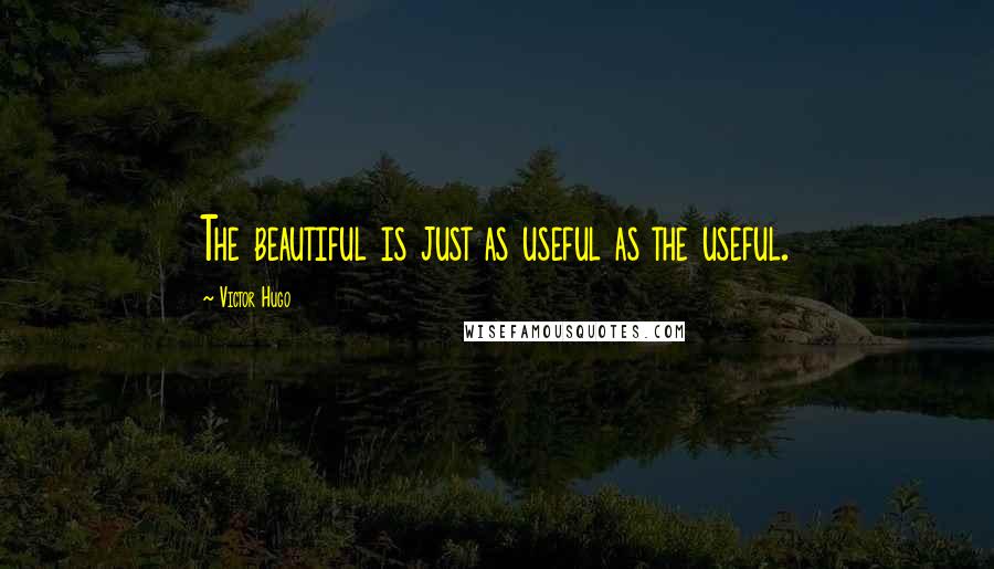 Victor Hugo Quotes: The beautiful is just as useful as the useful.