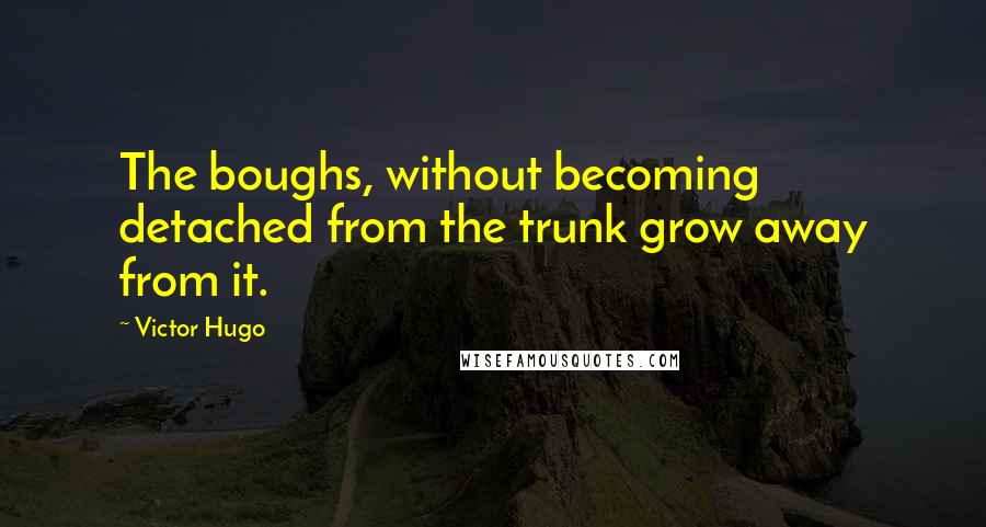 Victor Hugo Quotes: The boughs, without becoming detached from the trunk grow away from it.