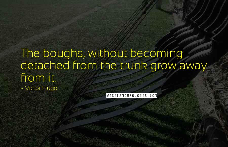 Victor Hugo Quotes: The boughs, without becoming detached from the trunk grow away from it.