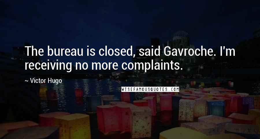 Victor Hugo Quotes: The bureau is closed, said Gavroche. I'm receiving no more complaints.