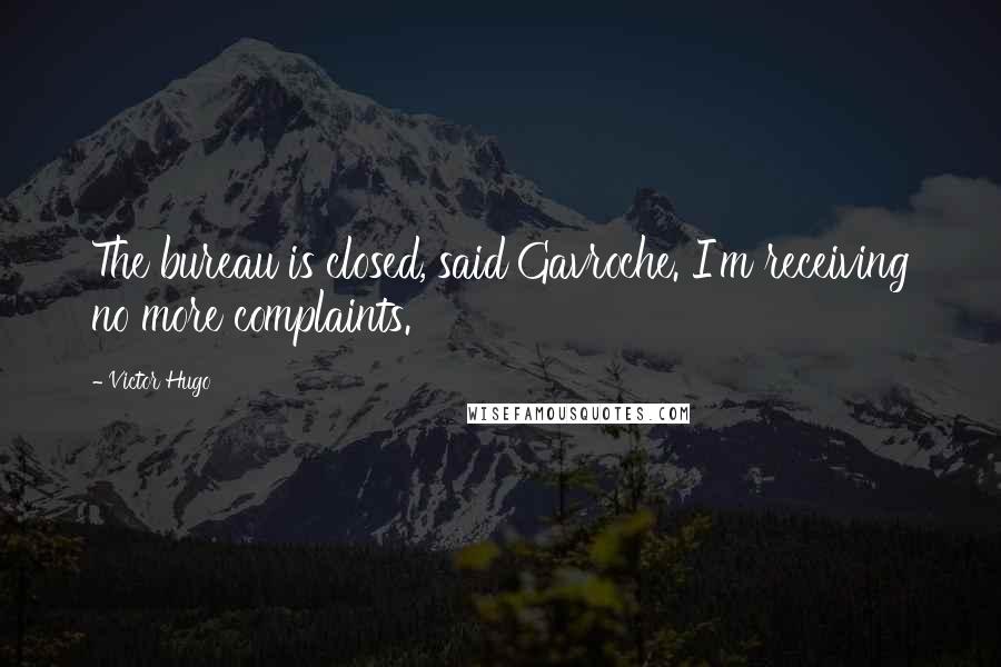 Victor Hugo Quotes: The bureau is closed, said Gavroche. I'm receiving no more complaints.