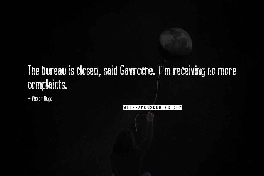 Victor Hugo Quotes: The bureau is closed, said Gavroche. I'm receiving no more complaints.