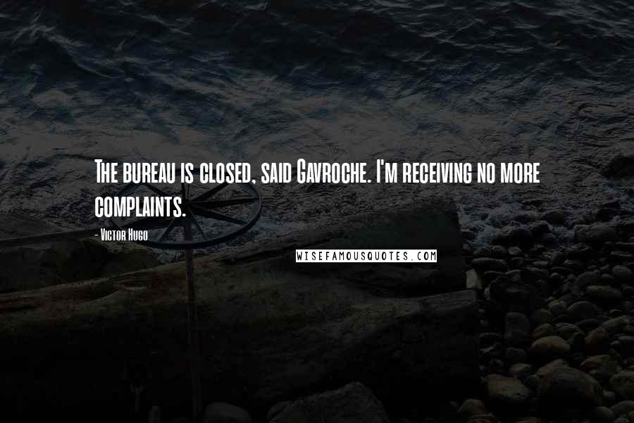 Victor Hugo Quotes: The bureau is closed, said Gavroche. I'm receiving no more complaints.