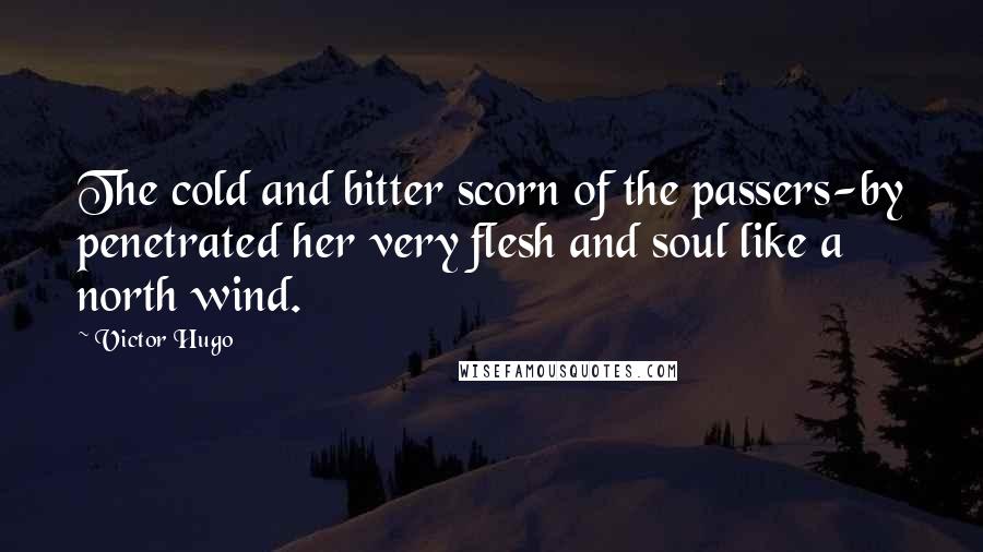 Victor Hugo Quotes: The cold and bitter scorn of the passers-by penetrated her very flesh and soul like a north wind.