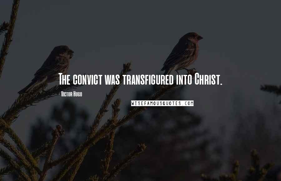 Victor Hugo Quotes: The convict was transfigured into Christ.