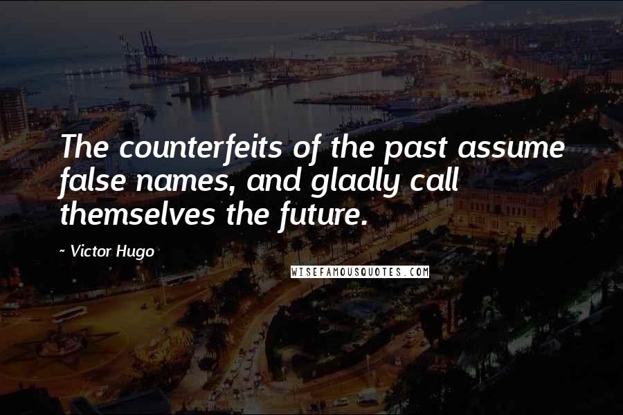 Victor Hugo Quotes: The counterfeits of the past assume false names, and gladly call themselves the future.