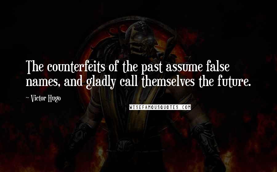 Victor Hugo Quotes: The counterfeits of the past assume false names, and gladly call themselves the future.