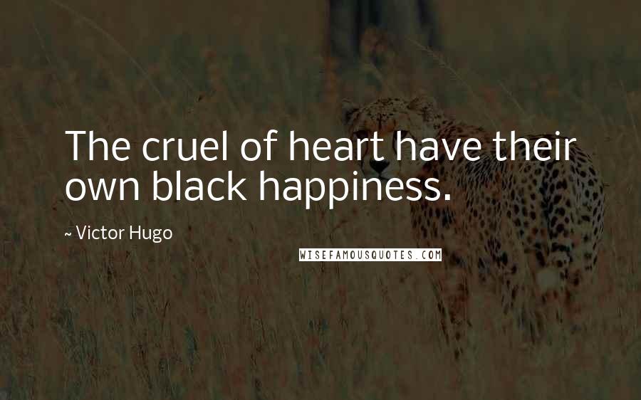 Victor Hugo Quotes: The cruel of heart have their own black happiness.