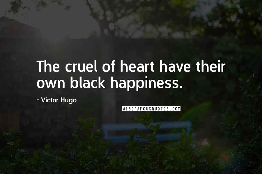 Victor Hugo Quotes: The cruel of heart have their own black happiness.