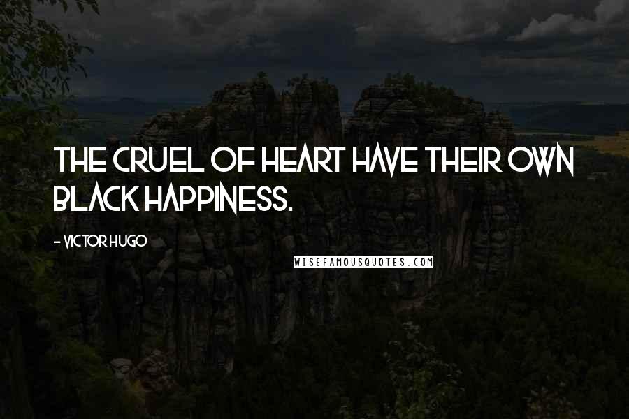 Victor Hugo Quotes: The cruel of heart have their own black happiness.