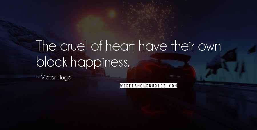 Victor Hugo Quotes: The cruel of heart have their own black happiness.