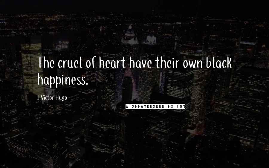 Victor Hugo Quotes: The cruel of heart have their own black happiness.