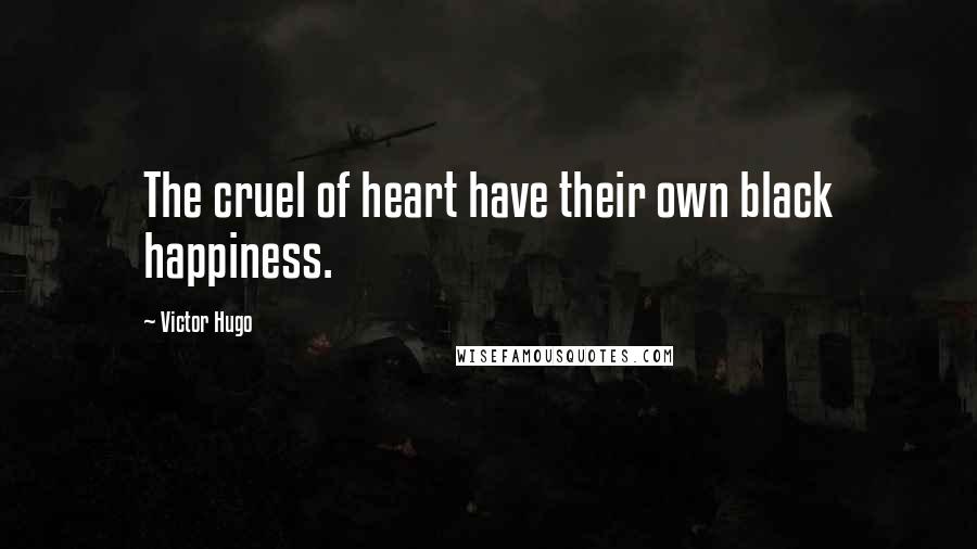 Victor Hugo Quotes: The cruel of heart have their own black happiness.