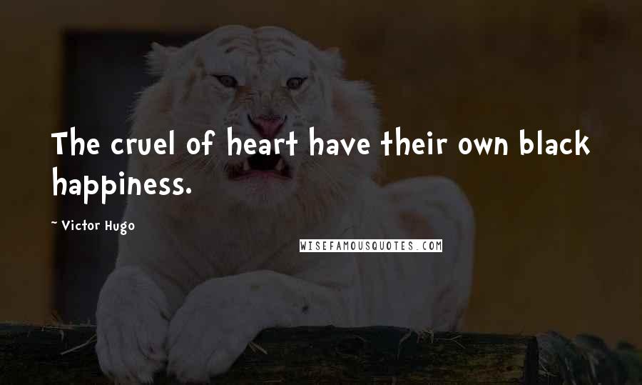 Victor Hugo Quotes: The cruel of heart have their own black happiness.