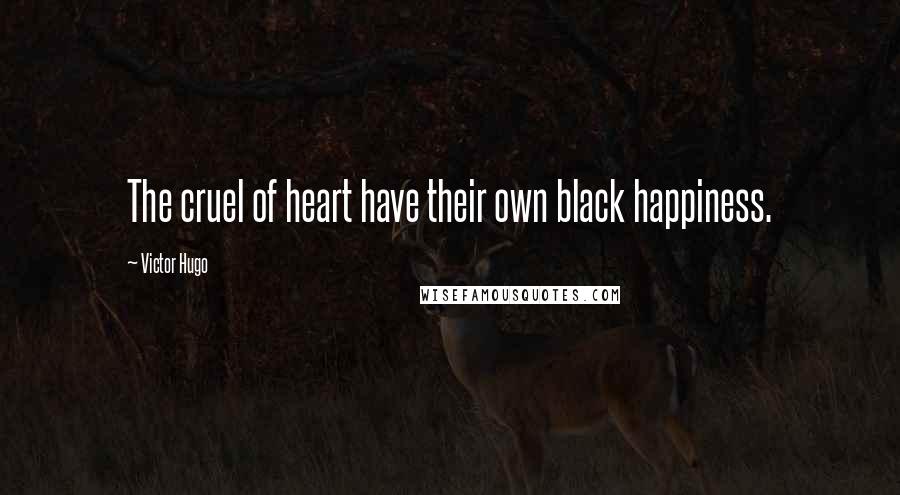 Victor Hugo Quotes: The cruel of heart have their own black happiness.