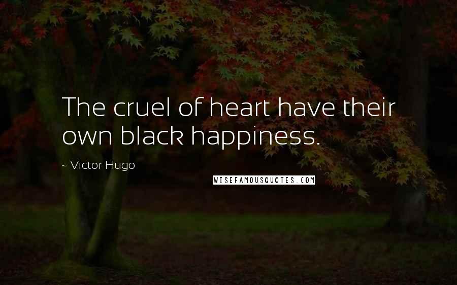 Victor Hugo Quotes: The cruel of heart have their own black happiness.