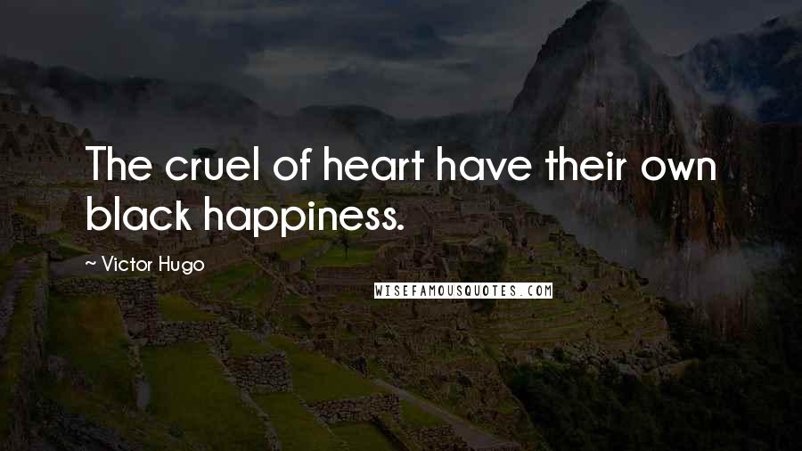 Victor Hugo Quotes: The cruel of heart have their own black happiness.