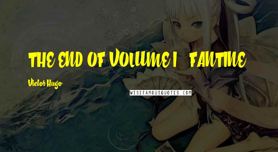 Victor Hugo Quotes: [THE END OF VOLUME I. "FANTINE"]