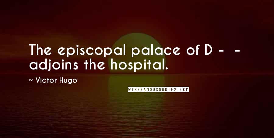 Victor Hugo Quotes: The episcopal palace of D -  -  adjoins the hospital.