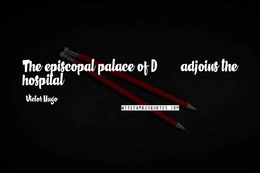 Victor Hugo Quotes: The episcopal palace of D - - adjoins the hospital.