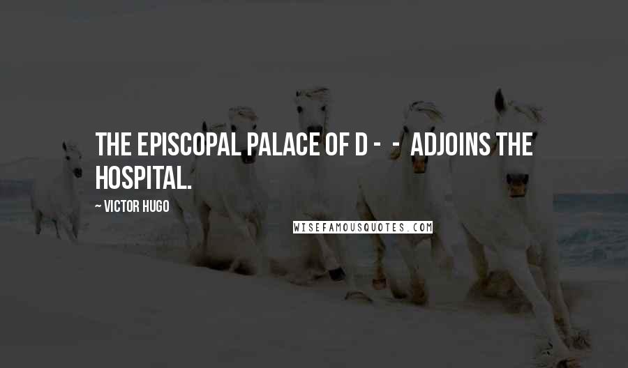 Victor Hugo Quotes: The episcopal palace of D - - adjoins the hospital.